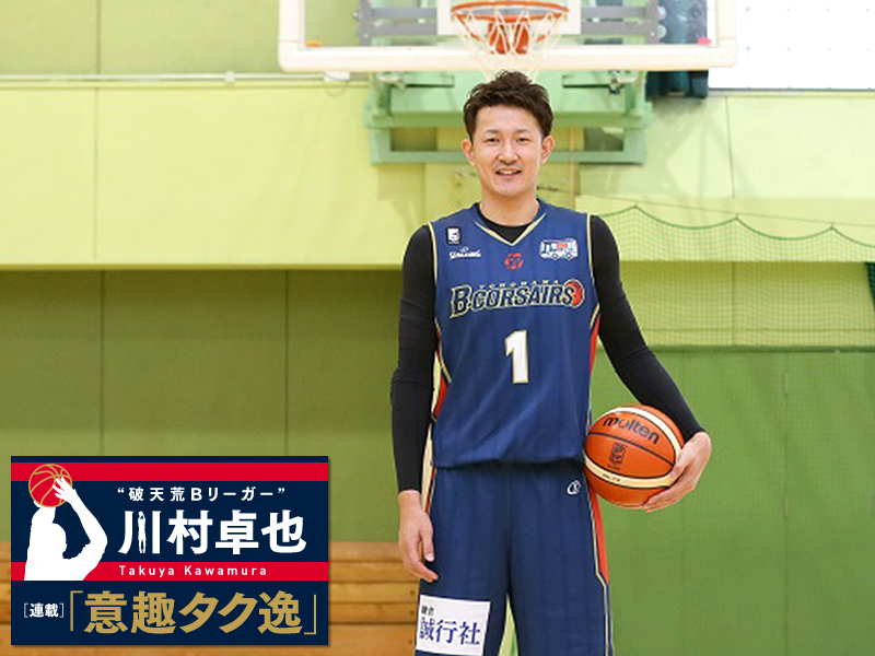 連載】“破天荒Bリーガー”川村卓也の「意趣タク逸」Vol.02-2 今