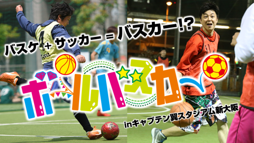 「バスケ」+「サッカー」=「バスカー？」…スポーツの壁を越えたコラボ大会が新大阪で開催！