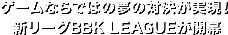 ゲームならではの夢の対決が実現！新リーグBBKLEAGUEが開幕