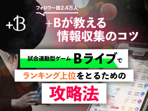 +Bが教える情報収集のコツ！試合連動型ゲーム「Bライブ」でランキング上位をとるための攻略法