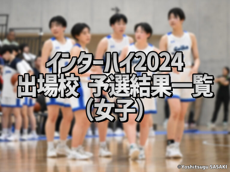 【出場校 予選結果一覧】インターハイ2024（女子） | バスケットボールキング